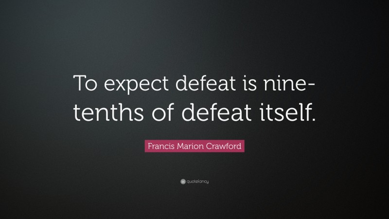 Francis Marion Crawford Quote: “To expect defeat is nine-tenths of defeat itself.”