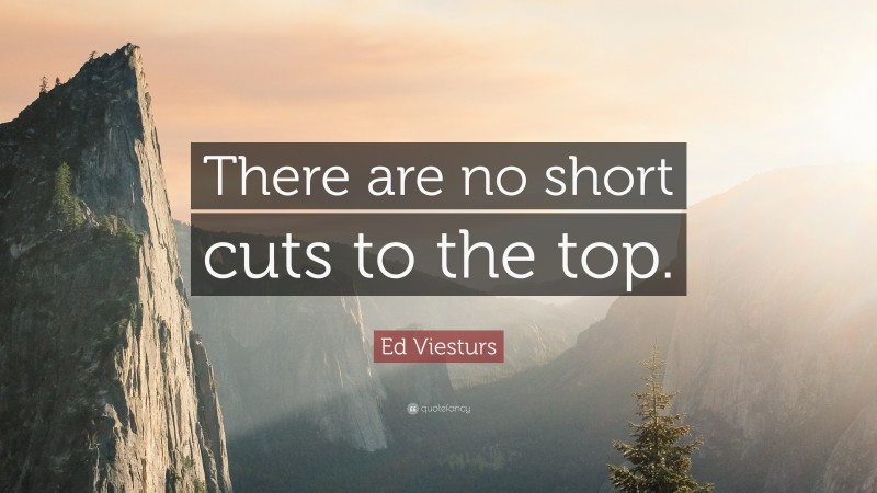 Ed Viesturs Quote: “There are no short cuts to the top.”