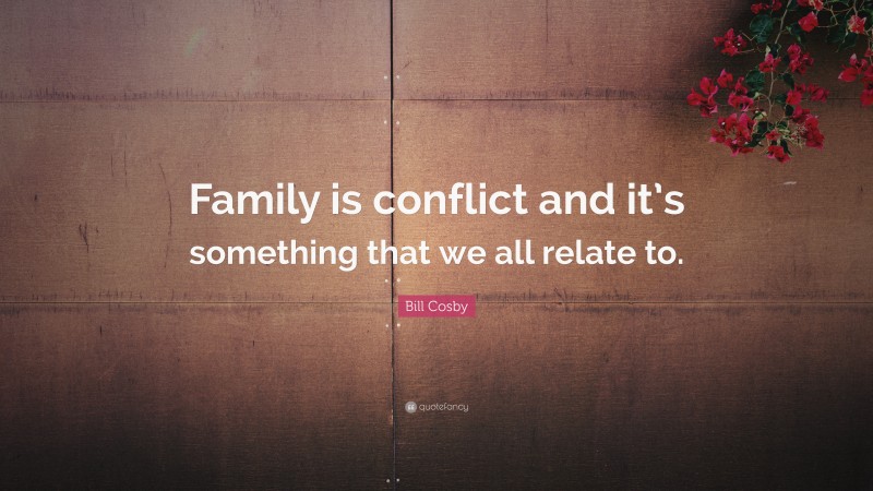 Bill Cosby Quote: “Family is conflict and it’s something that we all relate to.”