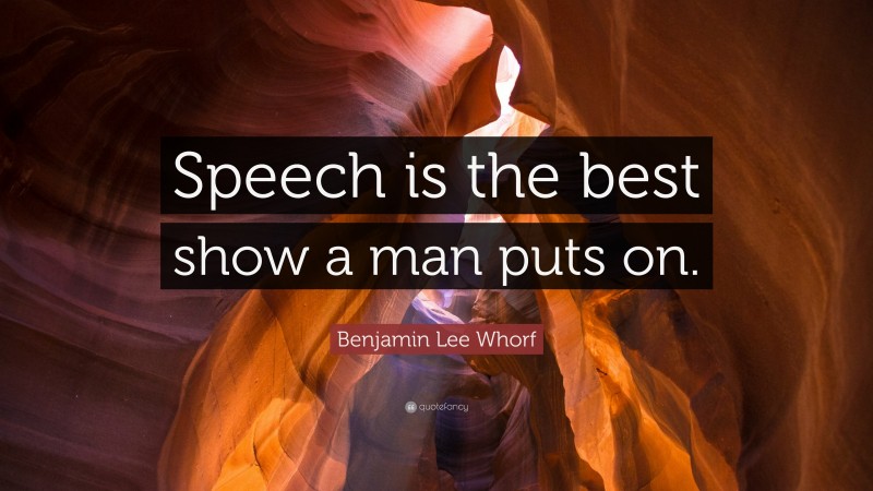 Benjamin Lee Whorf Quote: “Speech is the best show a man puts on.”
