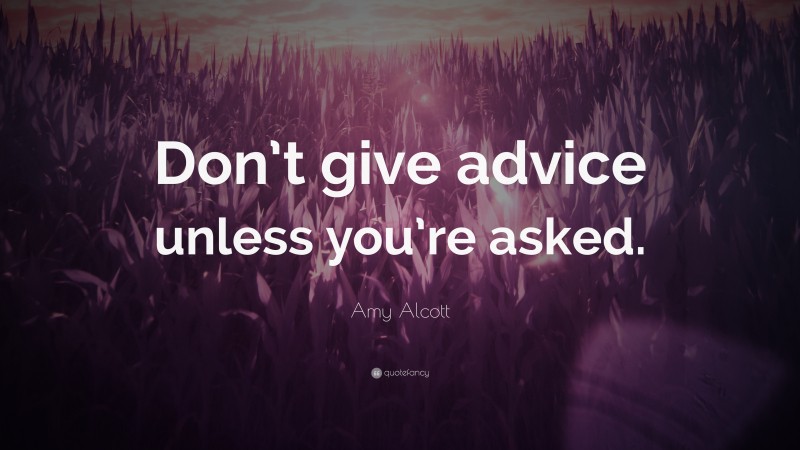 Amy Alcott Quote: “Don’t give advice unless you’re asked.”