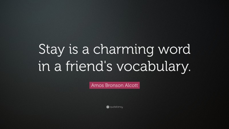 Amos Bronson Alcott Quote: “Stay is a charming word in a friend's vocabulary.”