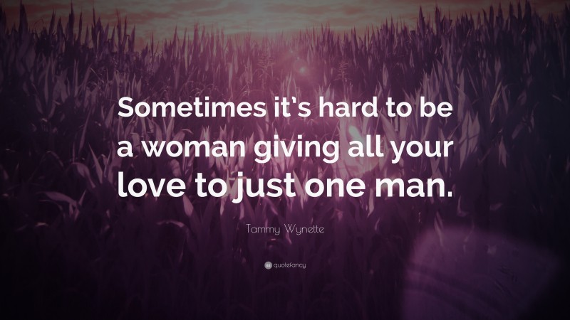 Tammy Wynette Quote: “Sometimes it’s hard to be a woman giving all your love to just one man.”