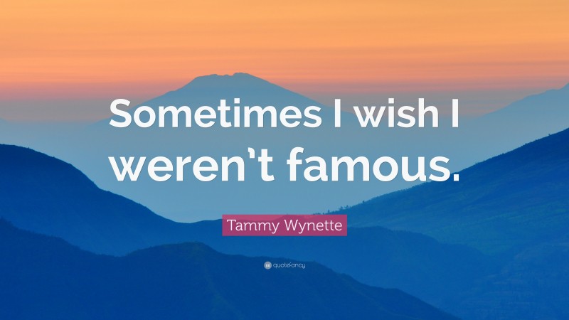 Tammy Wynette Quote: “Sometimes I wish I weren’t famous.”