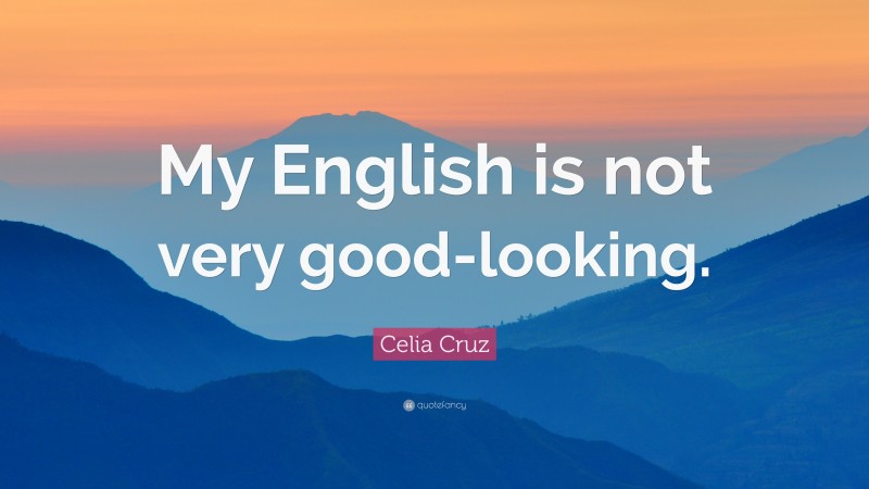 Celia Cruz Quote: “My English is not very good-looking.”