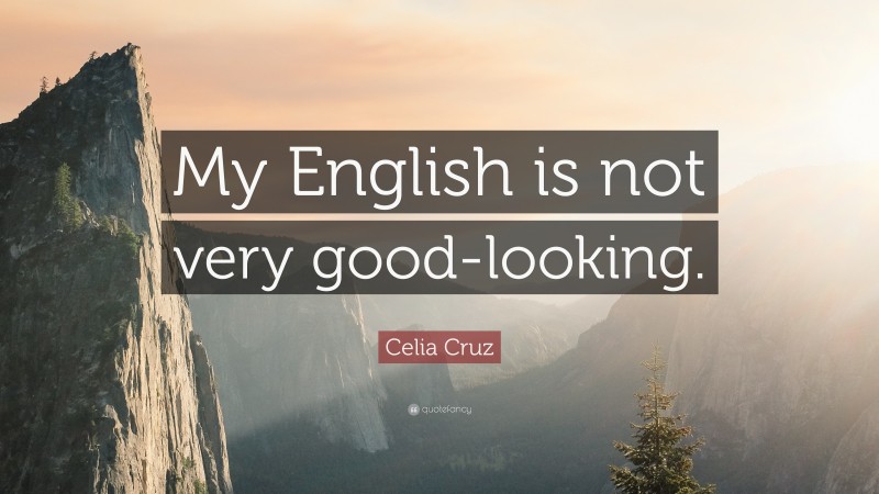 Celia Cruz Quote: “My English is not very good-looking.”