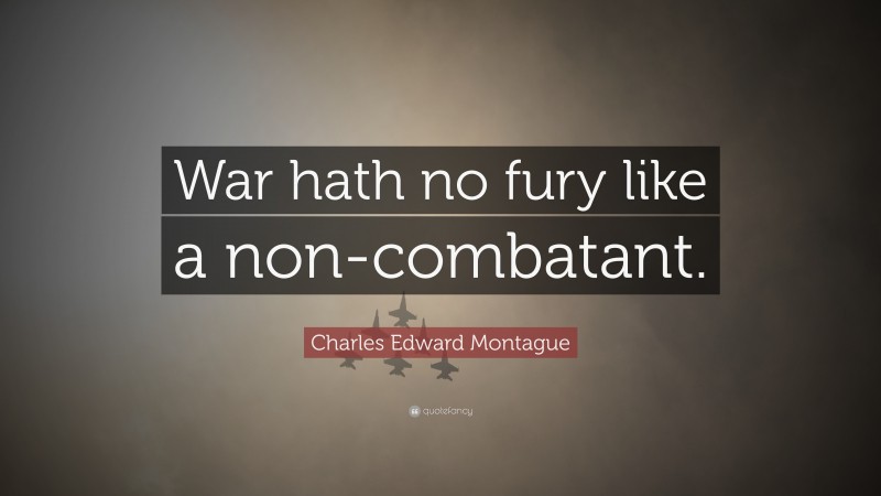 Charles Edward Montague Quote: “War hath no fury like a non-combatant.”