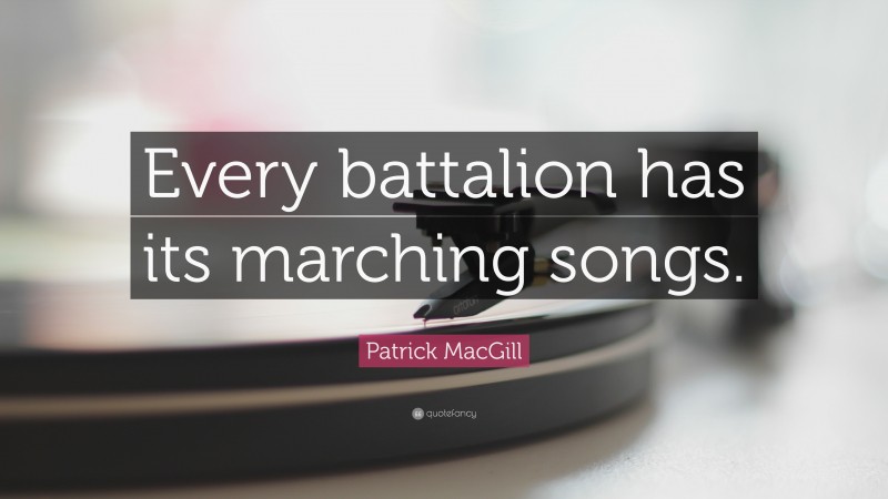 Patrick MacGill Quote: “Every battalion has its marching songs.”