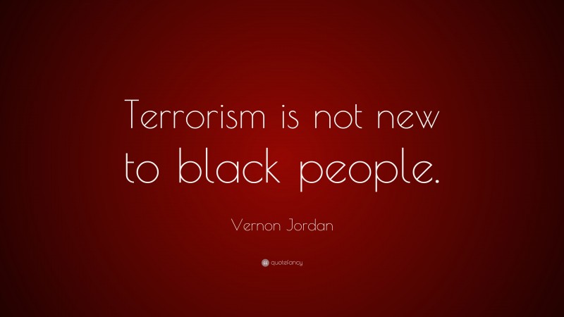 Vernon Jordan Quote: “Terrorism is not new to black people.”