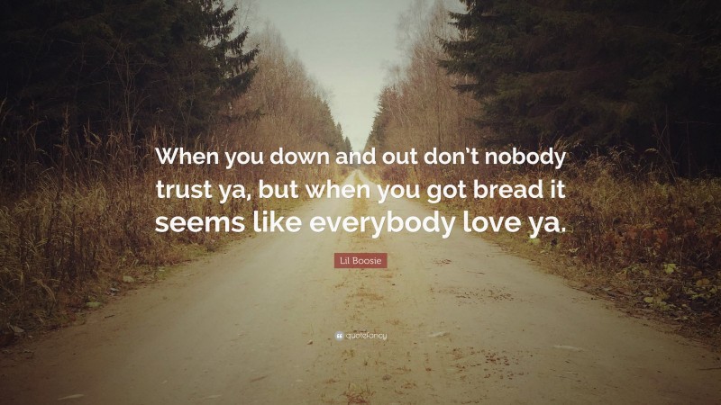 Lil Boosie Quote: “When you down and out don’t nobody trust ya, but when you got bread it seems like everybody love ya.”