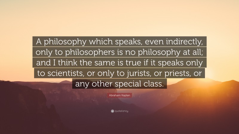 Abraham Kaplan Quote: “A philosophy which speaks, even indirectly, only ...