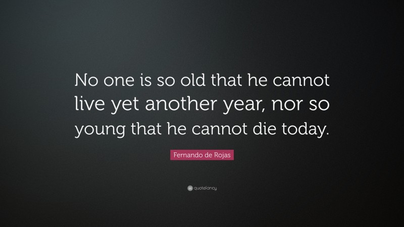 Fernando de Rojas Quote: “No one is so old that he cannot live yet another year, nor so young that he cannot die today.”