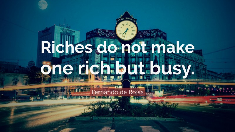 Fernando de Rojas Quote: “Riches do not make one rich but busy.”