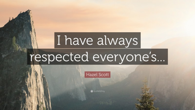 Hazel Scott Quote: “I have always respected everyone’s...”