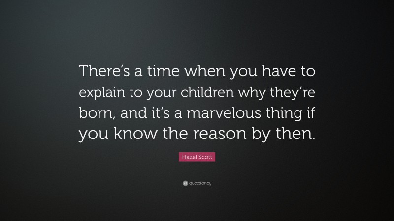 Hazel Scott Quote: “There’s a time when you have to explain to your children why they’re born, and it’s a marvelous thing if you know the reason by then.”
