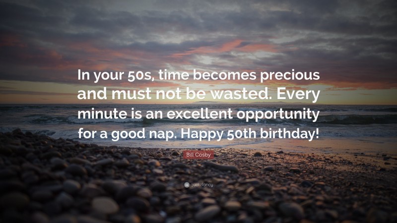 Bill Cosby Quote: “In your 50s, time becomes precious and must not be wasted. Every minute is an excellent opportunity for a good nap. Happy 50th birthday!”