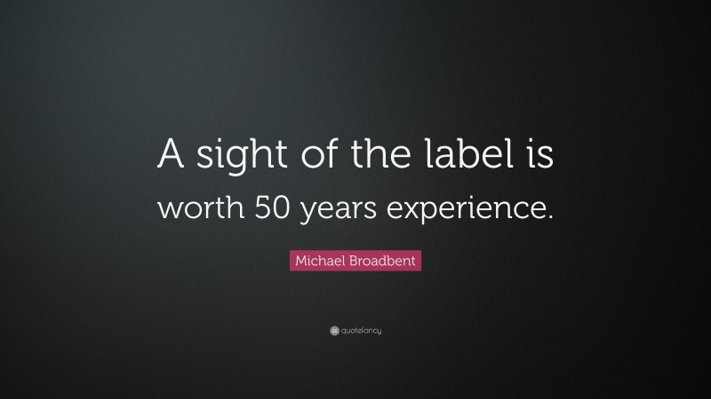 Michael Broadbent Quote: “A sight of the label is worth 50 years experience.”