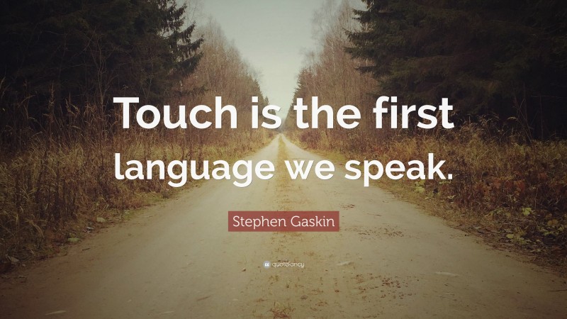 Stephen Gaskin Quote: “Touch is the first language we speak.”