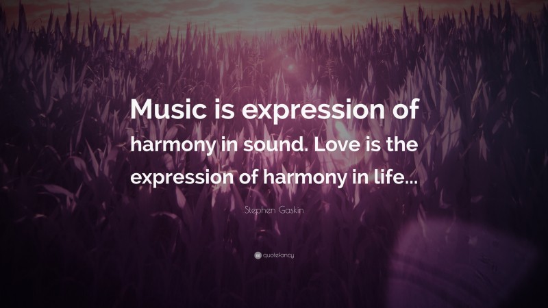 Stephen Gaskin Quote: “Music is expression of harmony in sound. Love is the expression of harmony in life...”