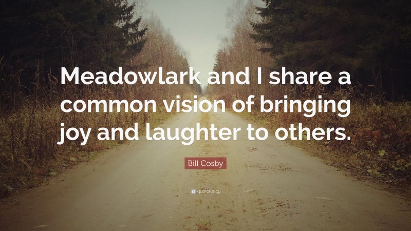 Bill Cosby Quote: “Meadowlark and I share a common vision of bringing joy and laughter to others.”