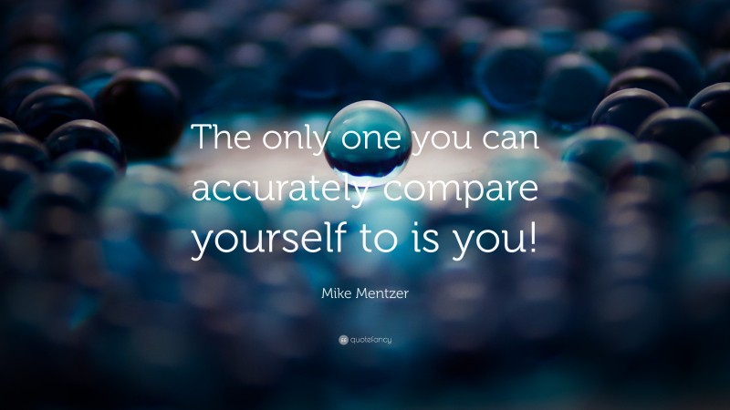 Mike Mentzer Quote: “The only one you can accurately compare yourself to is you!”