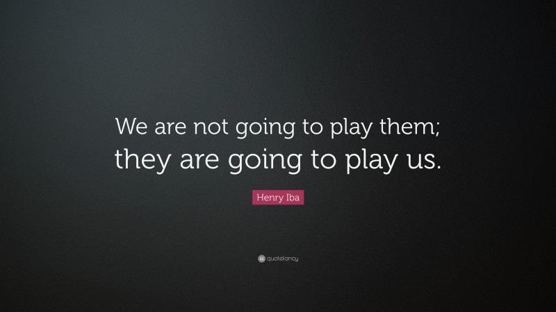 Henry Iba Quote: “We are not going to play them; they are going to play us.”