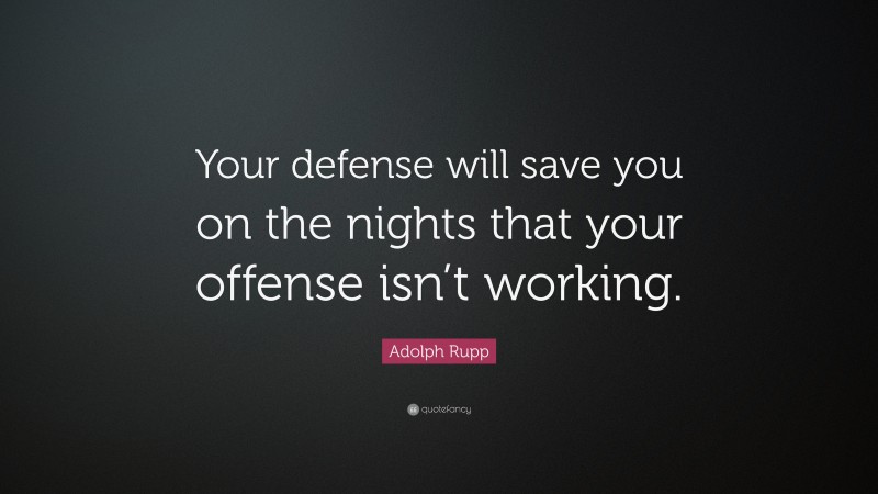 Adolph Rupp Quote: “Your defense will save you on the nights that your offense isn’t working.”