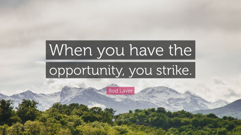 Rod Laver Quote: “When you have the opportunity, you strike.”
