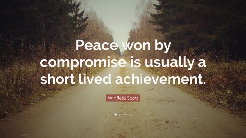 Winfield Scott Quote: “Peace won by compromise is usually a short lived achievement.”