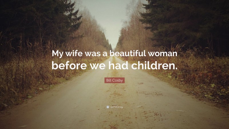 Bill Cosby Quote: “My wife was a beautiful woman before we had children.”