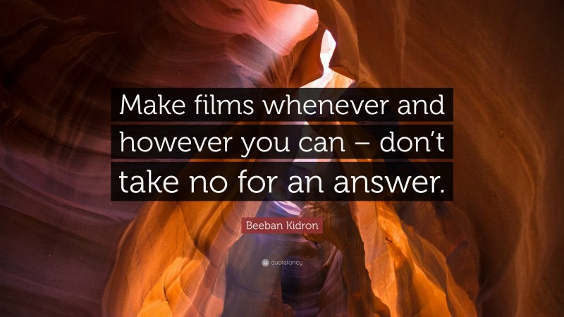 Beeban Kidron Quote: “Make films whenever and however you can – don’t take no for an answer.”