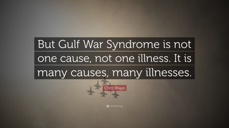 Chris Shays Quote: “But Gulf War Syndrome is not one cause, not one illness. It is many causes, many illnesses.”