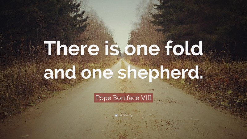 Pope Boniface VIII Quote: “There is one fold and one shepherd.”
