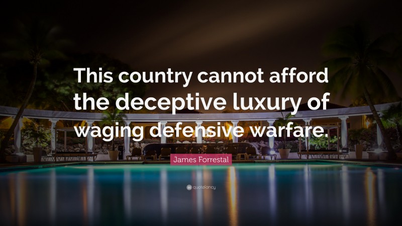 James Forrestal Quote: “This country cannot afford the deceptive luxury of waging defensive warfare.”