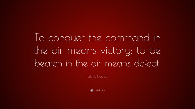 Giulio Douhet Quote: “To conquer the command in the air means victory; to be beaten in the air means defeat.”