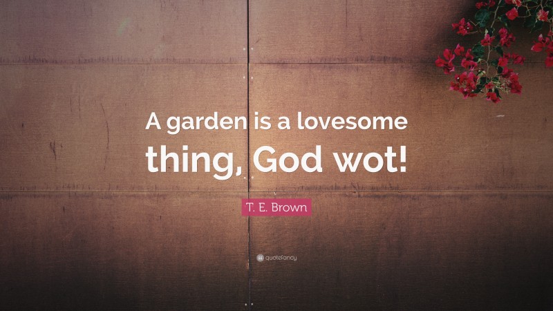 T. E. Brown Quote: “A garden is a lovesome thing, God wot!”