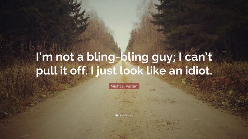 Michael Vartan Quote: “I’m not a bling-bling guy; I can’t pull it off. I just look like an idiot.”