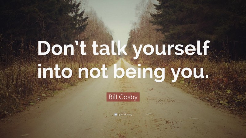 Bill Cosby Quote: “Don’t talk yourself into not being you.”