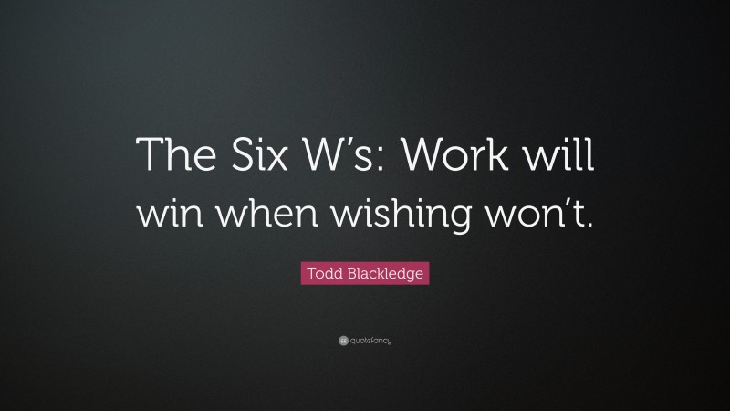 Todd Blackledge Quote: “The Six W’s: Work will win when wishing won’t.”