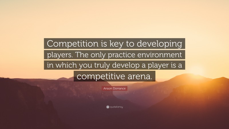 Anson Dorrance Quote: “Competition is key to developing players. The only practice environment in which you truly develop a player is a competitive arena.”