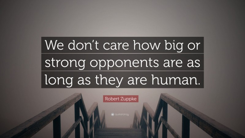 Robert Zuppke Quote: “We don’t care how big or strong opponents are as long as they are human.”