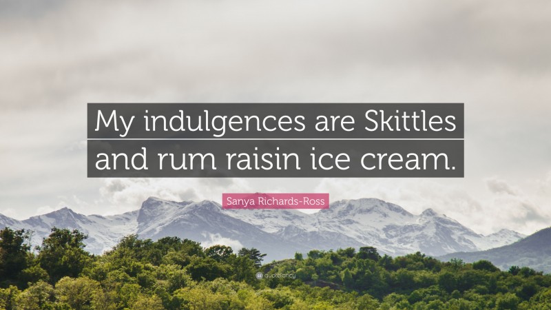 Sanya Richards-Ross Quote: “My indulgences are Skittles and rum raisin ice cream.”