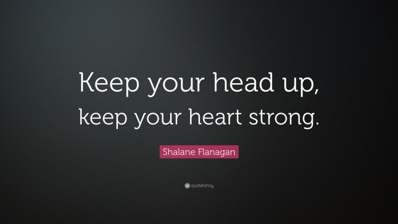 Shalane Flanagan Quote: “Keep your head up, keep your heart strong.”