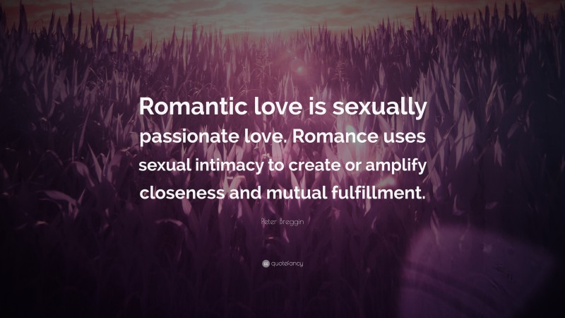 Peter Breggin Quote: “Romantic love is sexually passionate love. Romance uses sexual intimacy to create or amplify closeness and mutual fulfillment.”