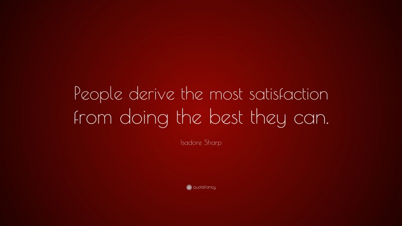 Isadore Sharp Quote: “People derive the most satisfaction from doing the best they can.”