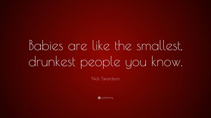 Nick Swardson Quote: “Babies are like the smallest, drunkest people you know.”