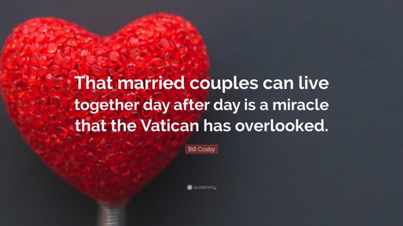 Bill Cosby Quote: “That married couples can live together day after day is a miracle that the Vatican has overlooked.”