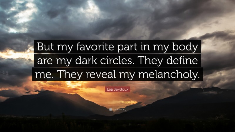 Léa Seydoux Quote: “But my favorite part in my body are my dark circles. They define me. They reveal my melancholy.”