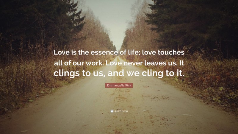 Emmanuelle Riva Quote: “Love is the essence of life; love touches all of our work. Love never leaves us. It clings to us, and we cling to it.”