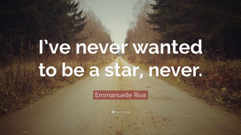 Emmanuelle Riva Quote: “I’ve never wanted to be a star, never.”